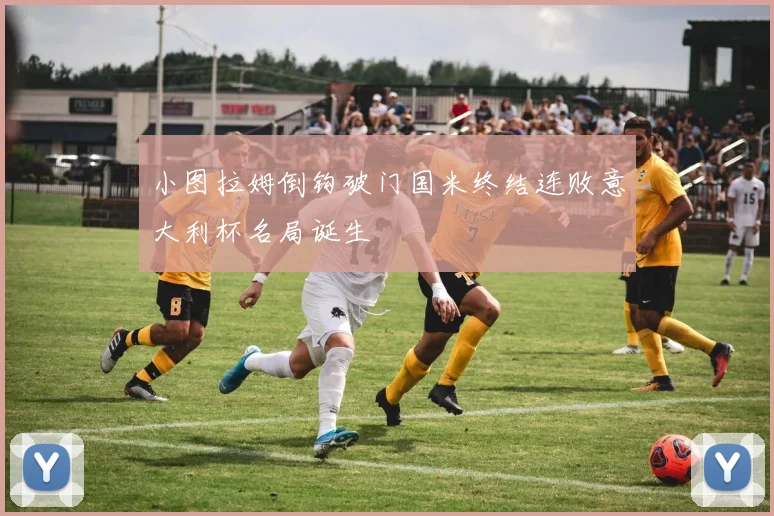 小图拉姆倒钩破门国米终结连败意大利杯名局诞生