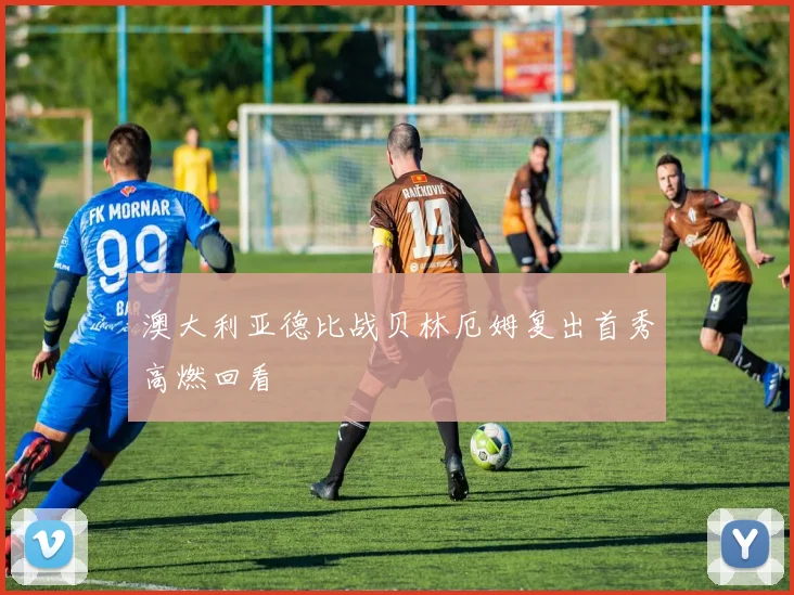 澳大利亚德比战贝林厄姆复出首秀高燃回看