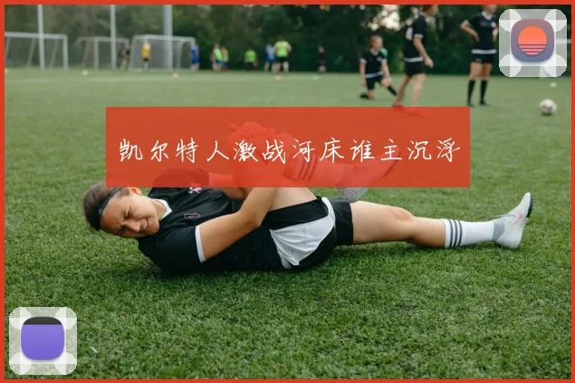 凯尔特人激战河床谁主沉浮