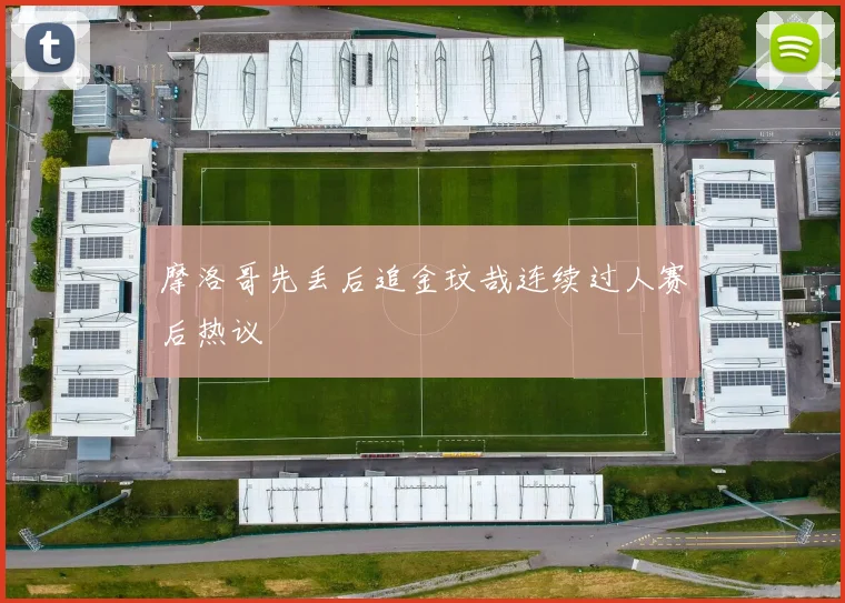 摩洛哥先丢后追金玟哉连续过人赛后热议
