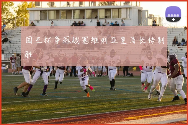国王杯争冠战塞维利亚皇马长传制胜