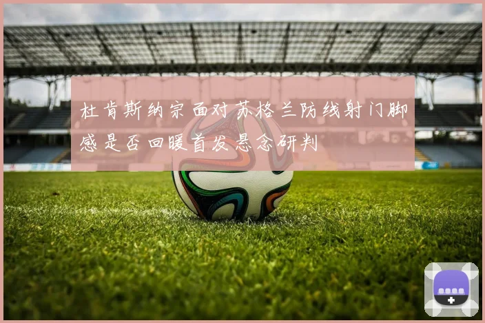 杜肯斯纳宗面对苏格兰防线射门脚感是否回暖首发悬念研判