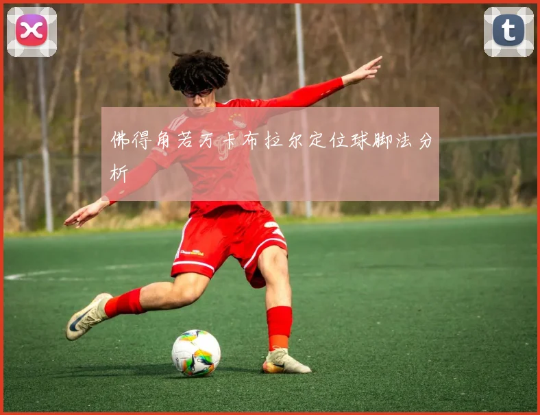 佛得角若万卡布拉尔定位球脚法分析