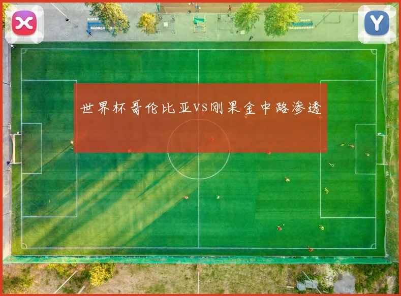 世界杯哥伦比亚vs刚果金中路渗透