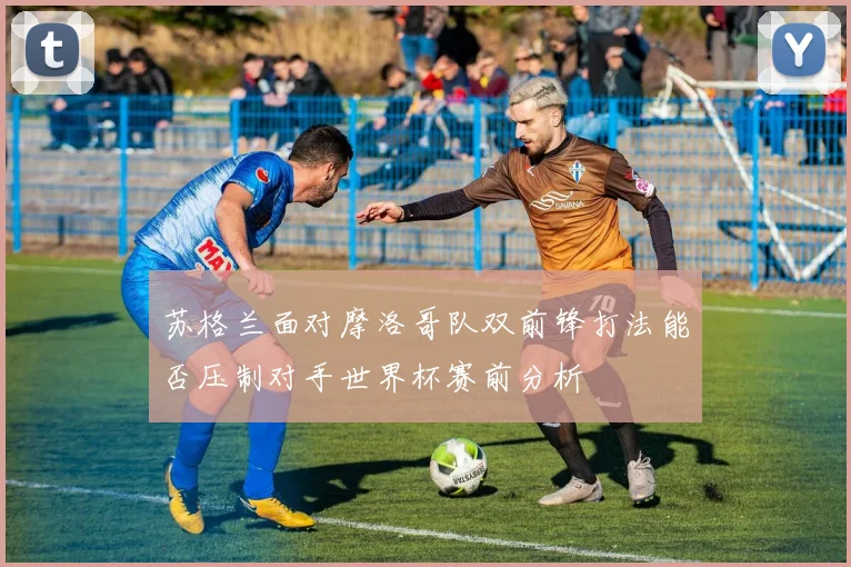 苏格兰面对摩洛哥队双前锋打法能否压制对手世界杯赛前分析