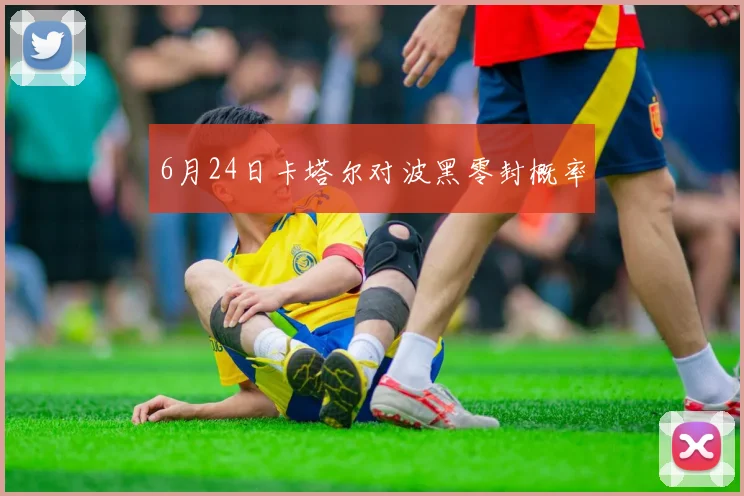 6月24日卡塔尔对波黑零封概率