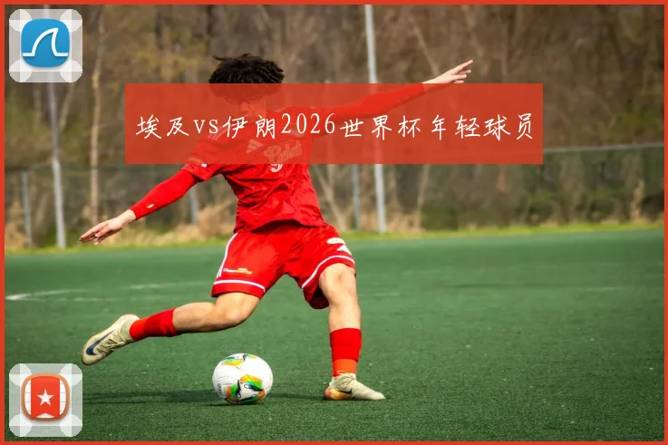 埃及vs伊朗2026世界杯年轻球员